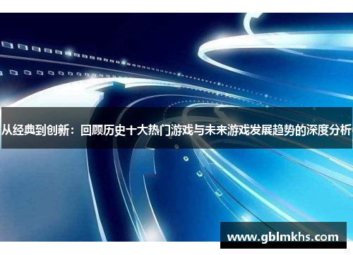 从经典到创新：回顾历史十大热门游戏与未来游戏发展趋势的深度分析